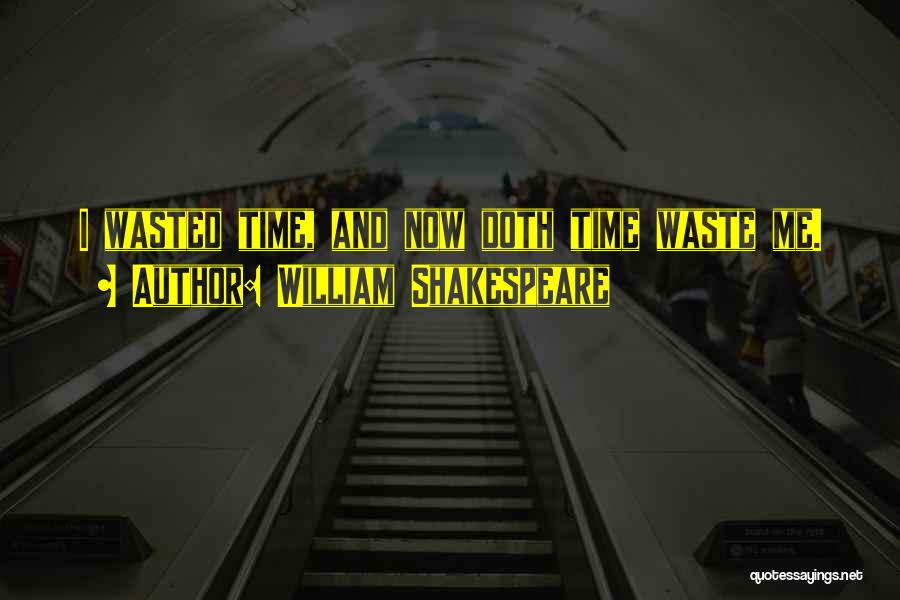 William Shakespeare Quotes: I Wasted Time, And Now Doth Time Waste Me.