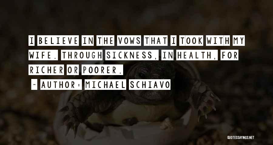 Michael Schiavo Quotes: I Believe In The Vows That I Took With My Wife. Through Sickness, In Health, For Richer Or Poorer.