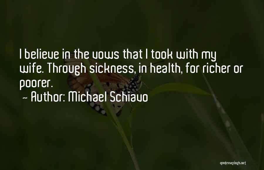 Michael Schiavo Quotes: I Believe In The Vows That I Took With My Wife. Through Sickness, In Health, For Richer Or Poorer.