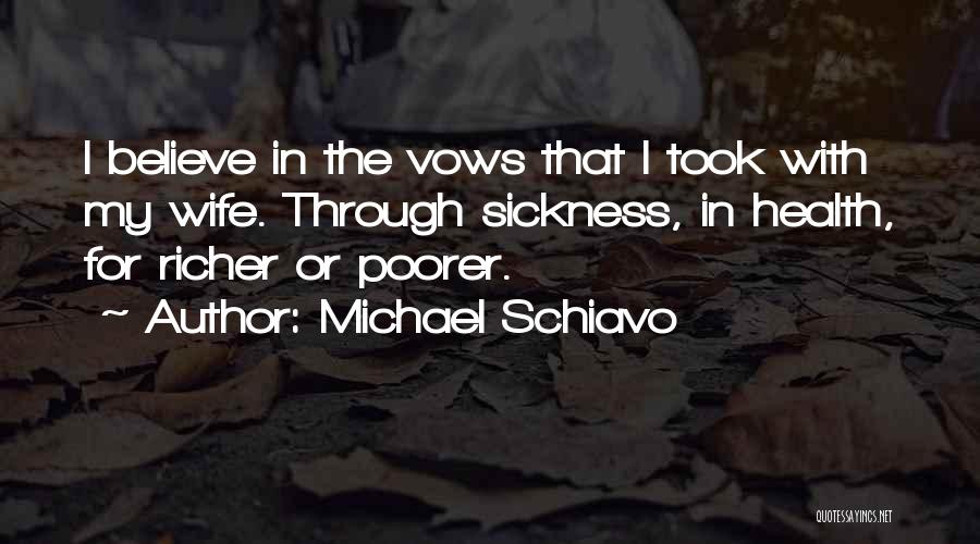 Michael Schiavo Quotes: I Believe In The Vows That I Took With My Wife. Through Sickness, In Health, For Richer Or Poorer.