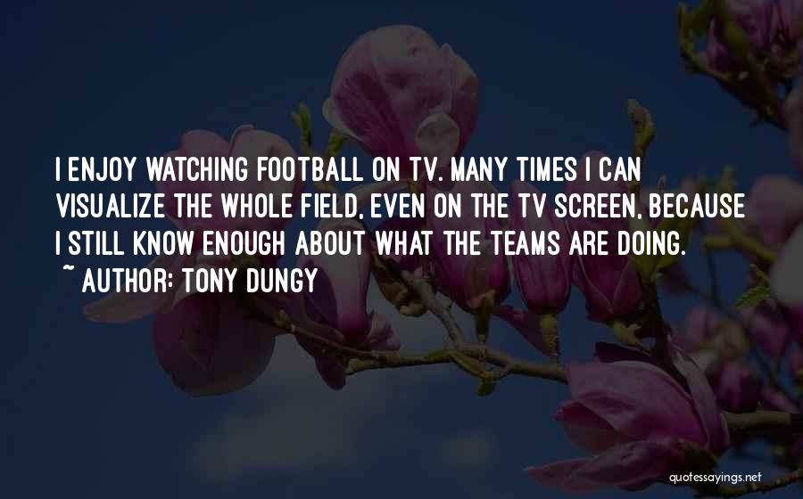 Tony Dungy Quotes: I Enjoy Watching Football On Tv. Many Times I Can Visualize The Whole Field, Even On The Tv Screen, Because