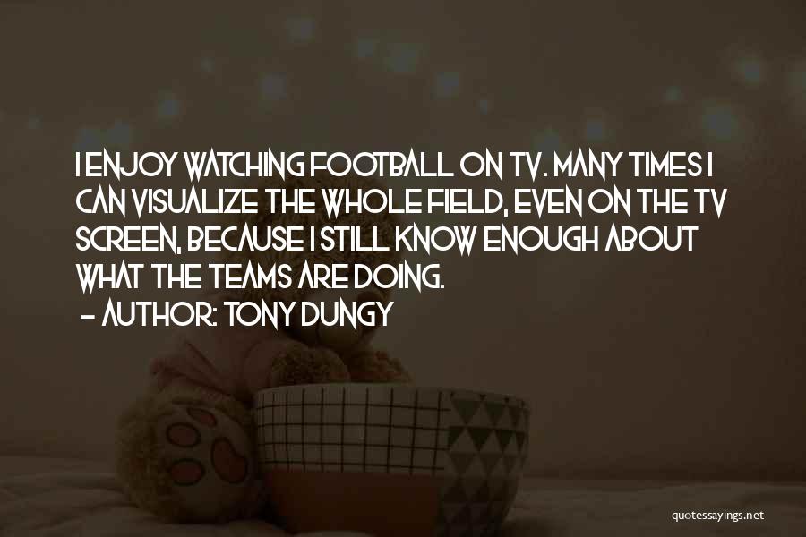 Tony Dungy Quotes: I Enjoy Watching Football On Tv. Many Times I Can Visualize The Whole Field, Even On The Tv Screen, Because