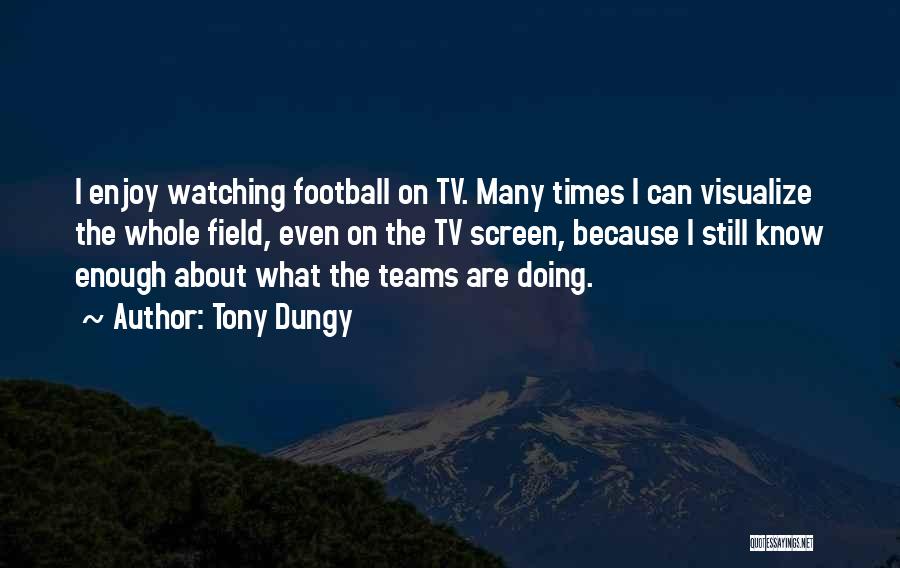 Tony Dungy Quotes: I Enjoy Watching Football On Tv. Many Times I Can Visualize The Whole Field, Even On The Tv Screen, Because