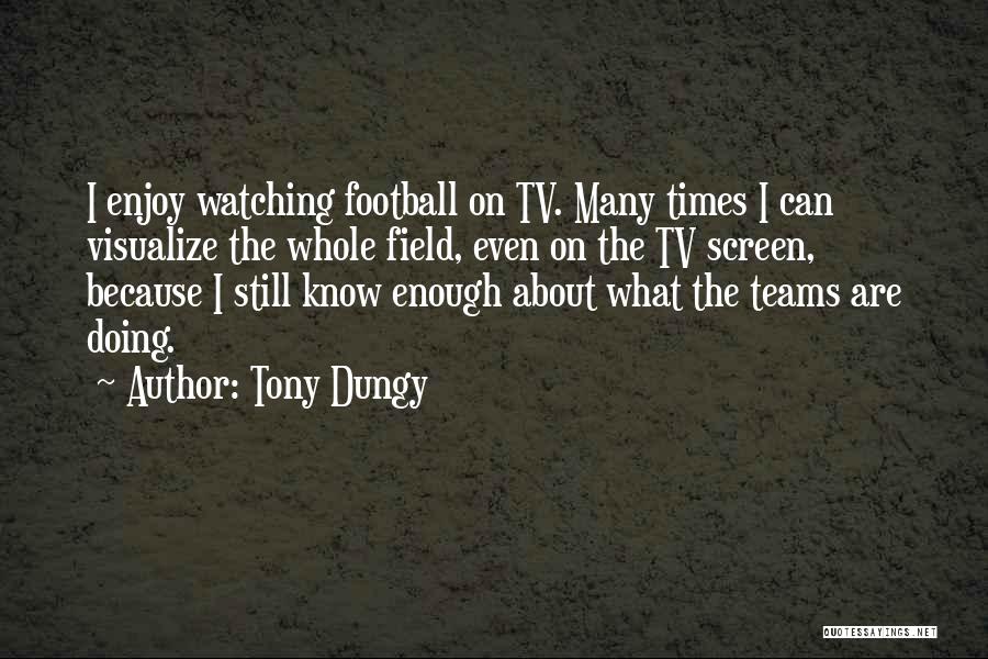 Tony Dungy Quotes: I Enjoy Watching Football On Tv. Many Times I Can Visualize The Whole Field, Even On The Tv Screen, Because