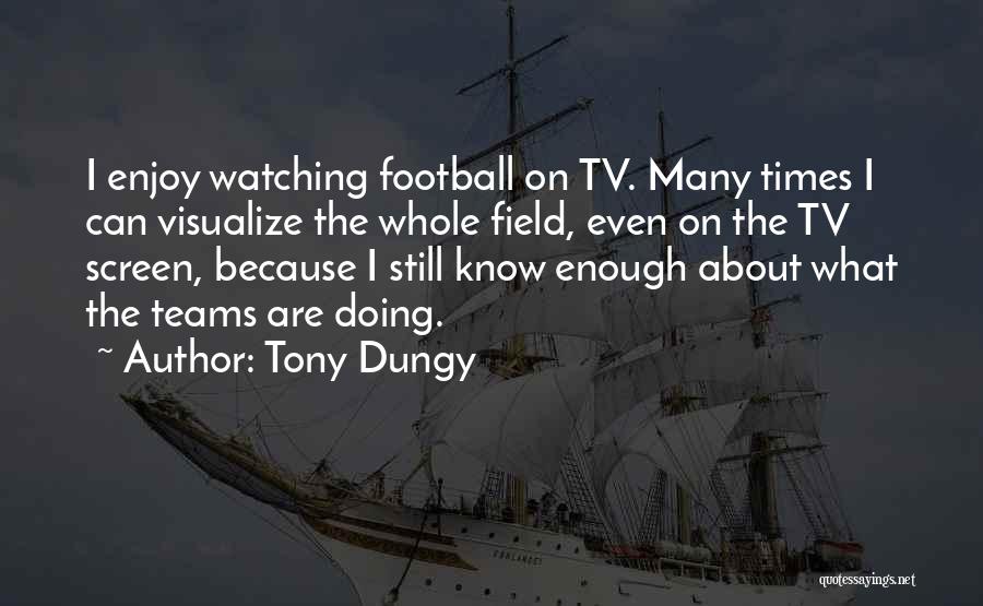 Tony Dungy Quotes: I Enjoy Watching Football On Tv. Many Times I Can Visualize The Whole Field, Even On The Tv Screen, Because