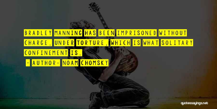 Noam Chomsky Quotes: Bradley Manning Has Been Imprisoned Without Charge, Under Torture, Which Is What Solitary Confinement Is.
