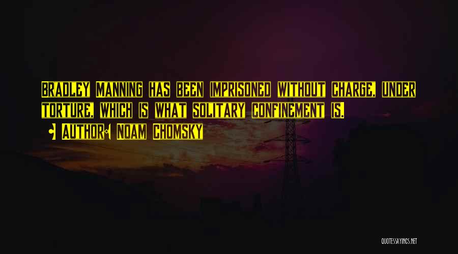 Noam Chomsky Quotes: Bradley Manning Has Been Imprisoned Without Charge, Under Torture, Which Is What Solitary Confinement Is.