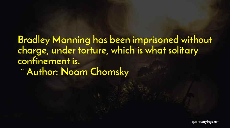 Noam Chomsky Quotes: Bradley Manning Has Been Imprisoned Without Charge, Under Torture, Which Is What Solitary Confinement Is.