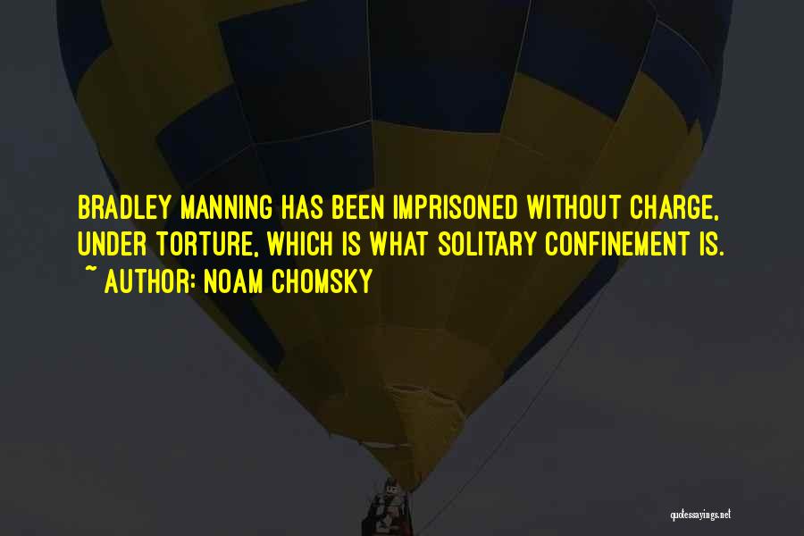 Noam Chomsky Quotes: Bradley Manning Has Been Imprisoned Without Charge, Under Torture, Which Is What Solitary Confinement Is.