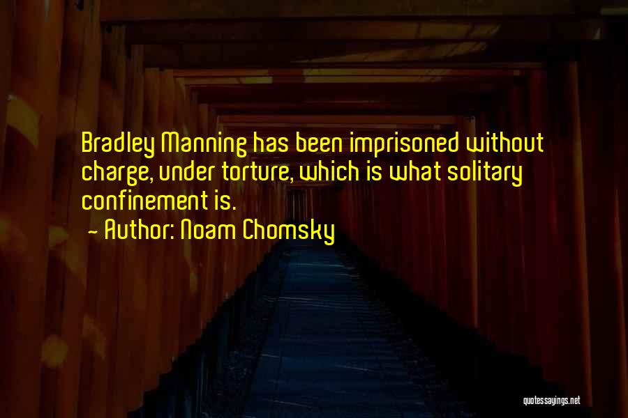 Noam Chomsky Quotes: Bradley Manning Has Been Imprisoned Without Charge, Under Torture, Which Is What Solitary Confinement Is.