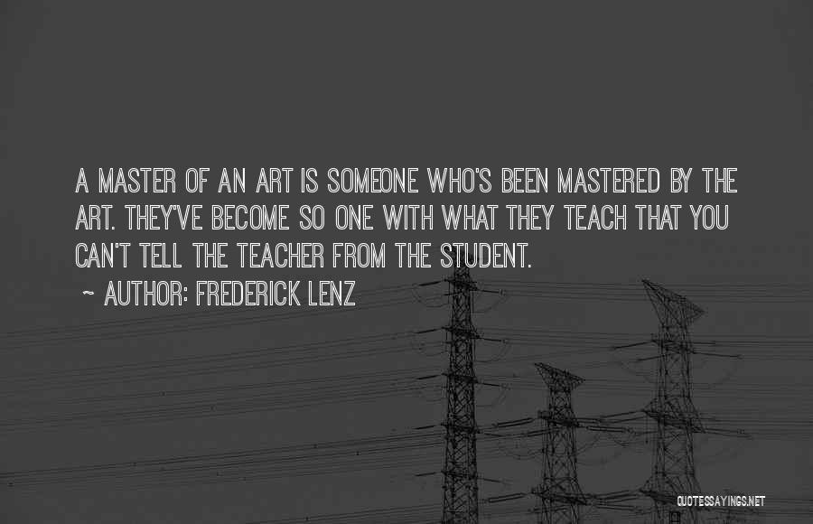 Frederick Lenz Quotes: A Master Of An Art Is Someone Who's Been Mastered By The Art. They've Become So One With What They