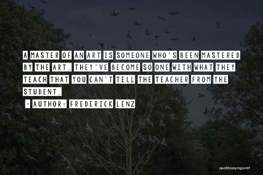 Frederick Lenz Quotes: A Master Of An Art Is Someone Who's Been Mastered By The Art. They've Become So One With What They
