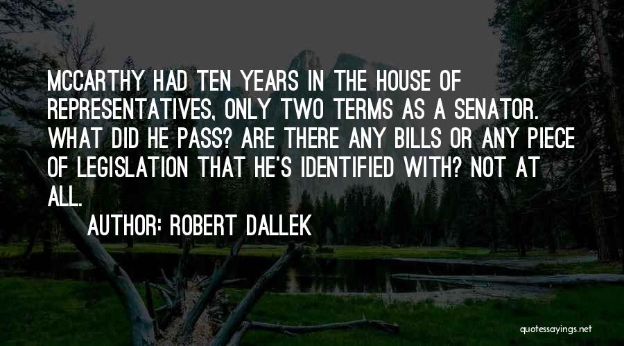 Robert Dallek Quotes: Mccarthy Had Ten Years In The House Of Representatives, Only Two Terms As A Senator. What Did He Pass? Are