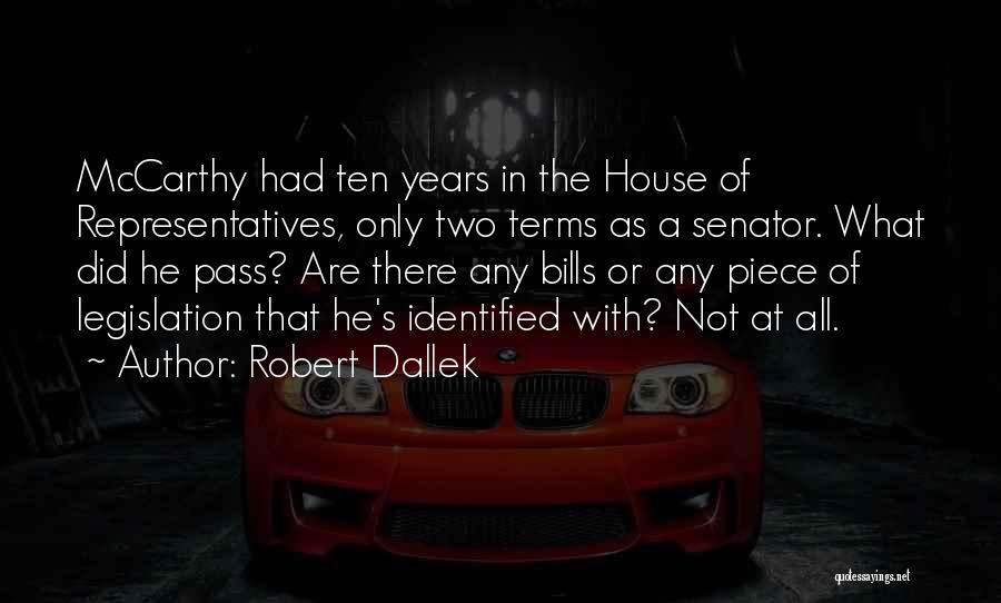 Robert Dallek Quotes: Mccarthy Had Ten Years In The House Of Representatives, Only Two Terms As A Senator. What Did He Pass? Are