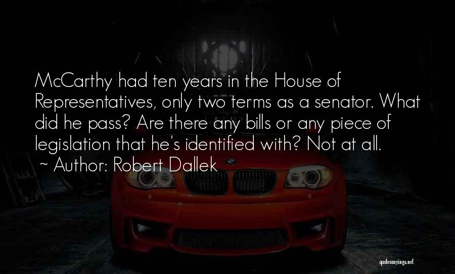 Robert Dallek Quotes: Mccarthy Had Ten Years In The House Of Representatives, Only Two Terms As A Senator. What Did He Pass? Are