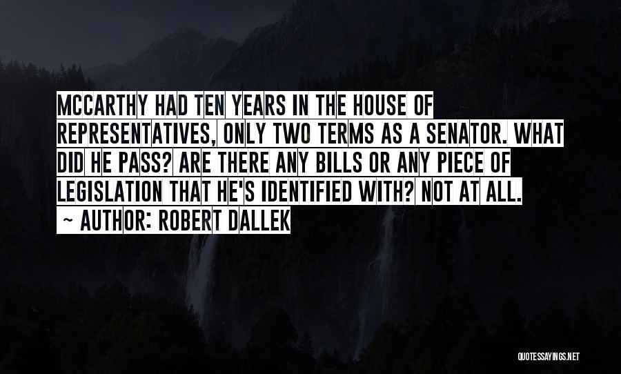 Robert Dallek Quotes: Mccarthy Had Ten Years In The House Of Representatives, Only Two Terms As A Senator. What Did He Pass? Are