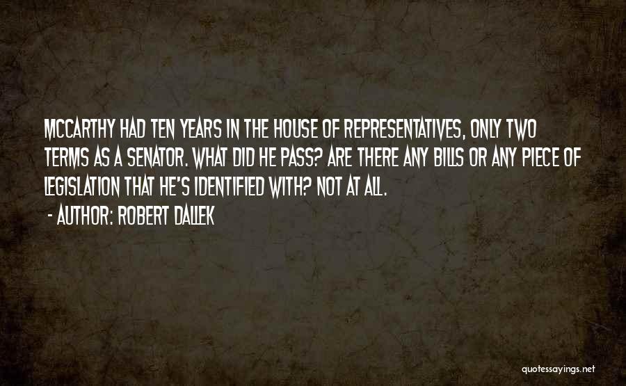 Robert Dallek Quotes: Mccarthy Had Ten Years In The House Of Representatives, Only Two Terms As A Senator. What Did He Pass? Are