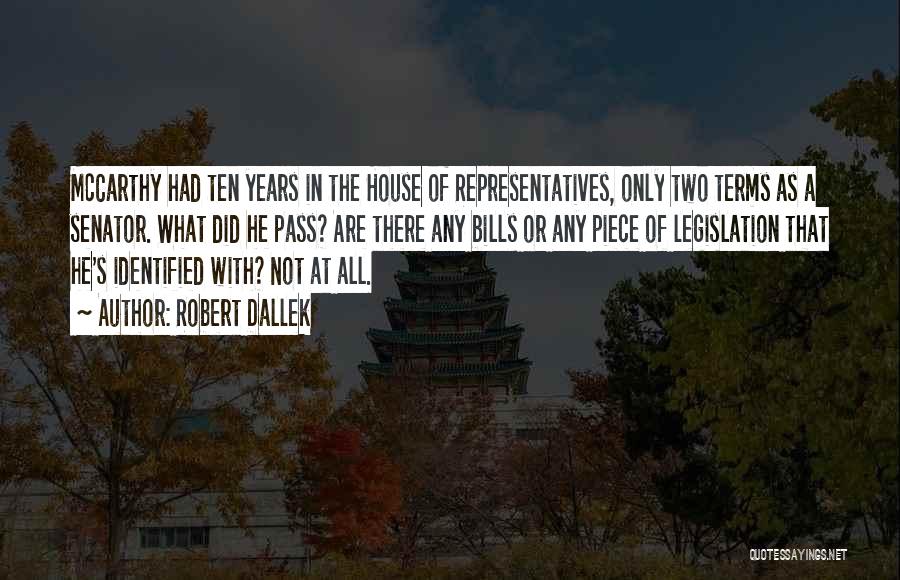 Robert Dallek Quotes: Mccarthy Had Ten Years In The House Of Representatives, Only Two Terms As A Senator. What Did He Pass? Are