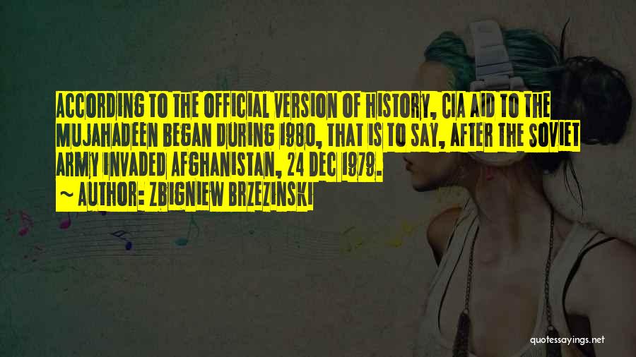 Zbigniew Brzezinski Quotes: According To The Official Version Of History, Cia Aid To The Mujahadeen Began During 1980, That Is To Say, After