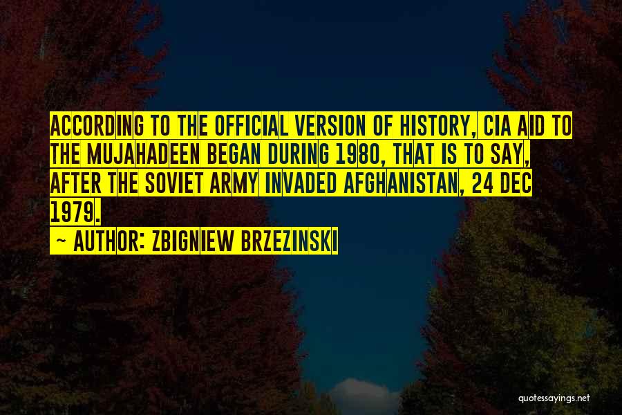 Zbigniew Brzezinski Quotes: According To The Official Version Of History, Cia Aid To The Mujahadeen Began During 1980, That Is To Say, After