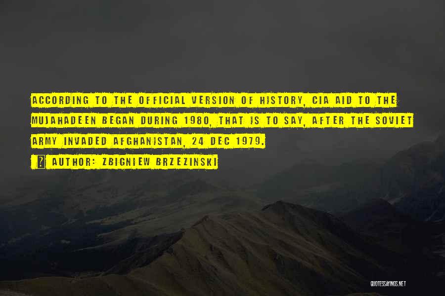 Zbigniew Brzezinski Quotes: According To The Official Version Of History, Cia Aid To The Mujahadeen Began During 1980, That Is To Say, After