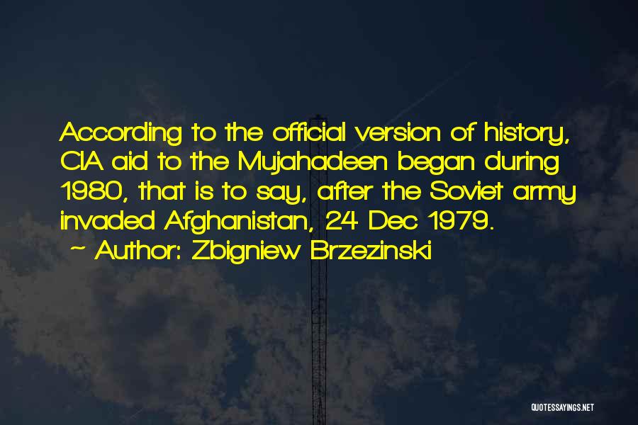 Zbigniew Brzezinski Quotes: According To The Official Version Of History, Cia Aid To The Mujahadeen Began During 1980, That Is To Say, After