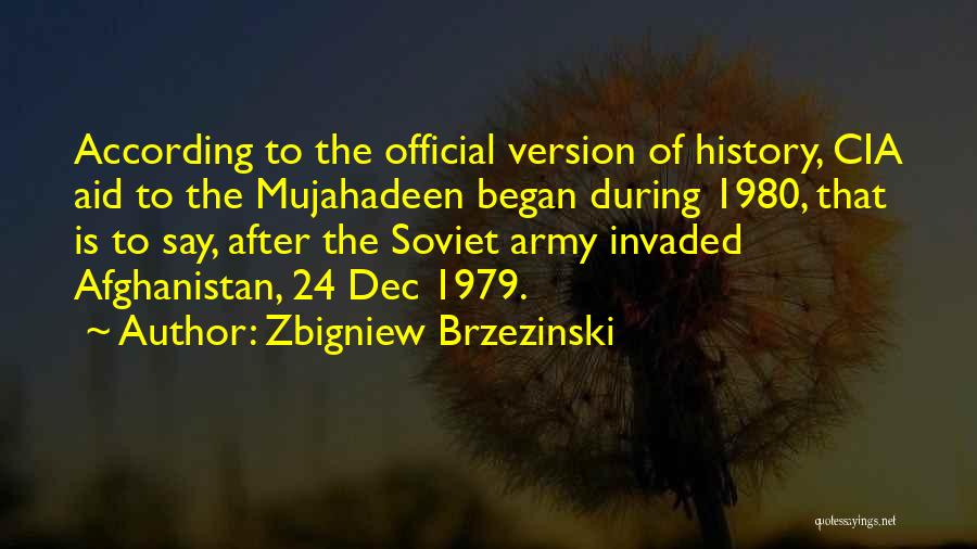 Zbigniew Brzezinski Quotes: According To The Official Version Of History, Cia Aid To The Mujahadeen Began During 1980, That Is To Say, After