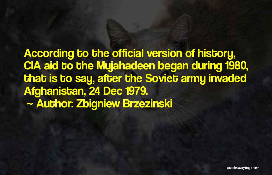 Zbigniew Brzezinski Quotes: According To The Official Version Of History, Cia Aid To The Mujahadeen Began During 1980, That Is To Say, After