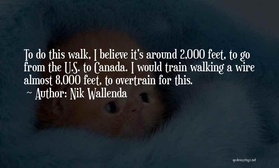 Nik Wallenda Quotes: To Do This Walk, I Believe It's Around 2,000 Feet, To Go From The U.s. To Canada. I Would Train