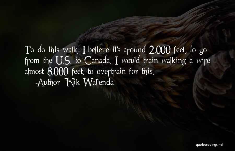 Nik Wallenda Quotes: To Do This Walk, I Believe It's Around 2,000 Feet, To Go From The U.s. To Canada. I Would Train