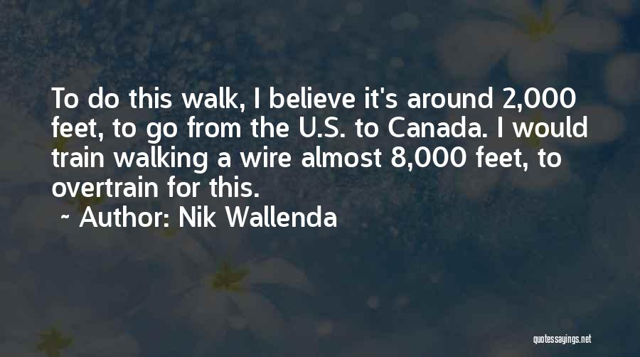 Nik Wallenda Quotes: To Do This Walk, I Believe It's Around 2,000 Feet, To Go From The U.s. To Canada. I Would Train