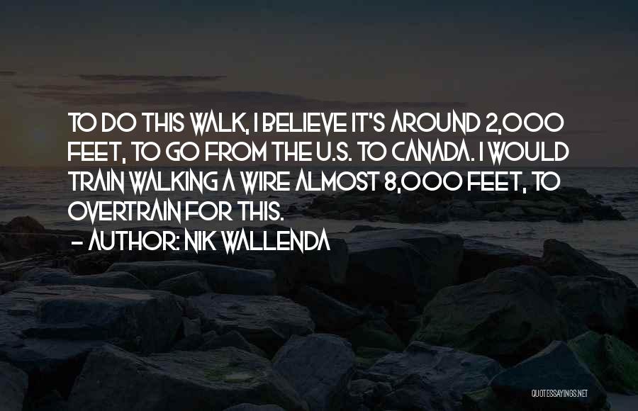 Nik Wallenda Quotes: To Do This Walk, I Believe It's Around 2,000 Feet, To Go From The U.s. To Canada. I Would Train