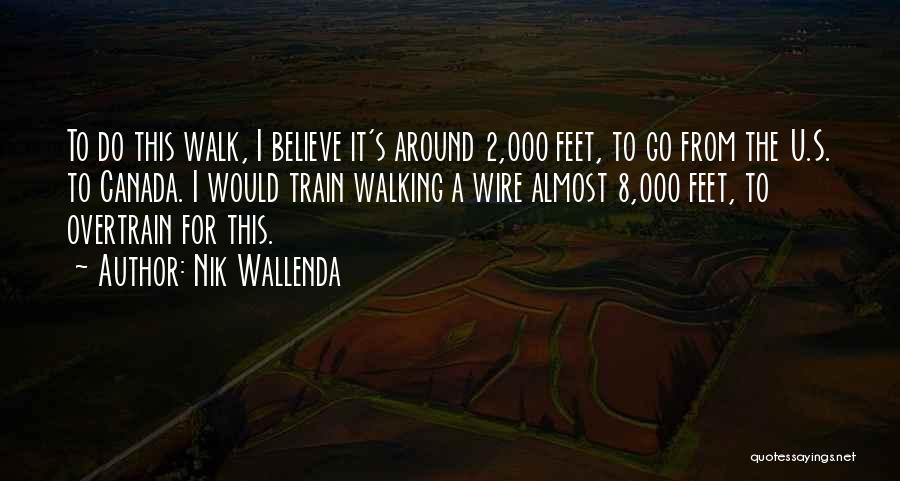 Nik Wallenda Quotes: To Do This Walk, I Believe It's Around 2,000 Feet, To Go From The U.s. To Canada. I Would Train