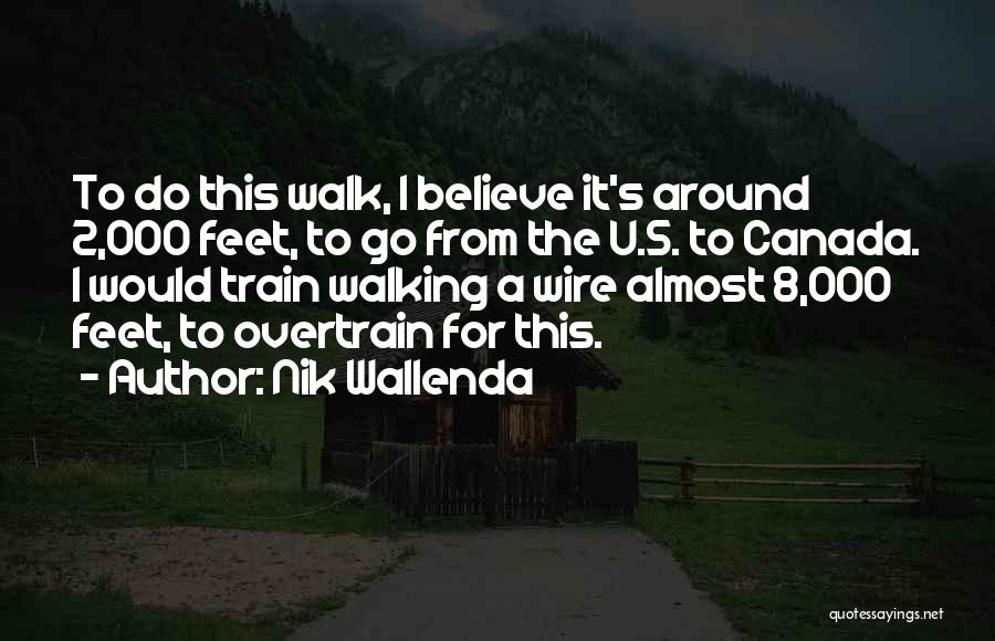 Nik Wallenda Quotes: To Do This Walk, I Believe It's Around 2,000 Feet, To Go From The U.s. To Canada. I Would Train