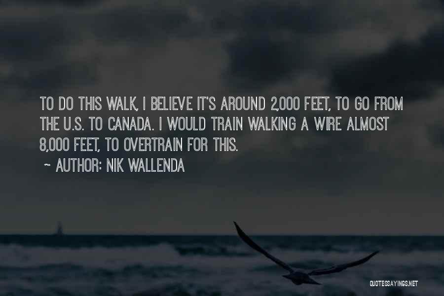 Nik Wallenda Quotes: To Do This Walk, I Believe It's Around 2,000 Feet, To Go From The U.s. To Canada. I Would Train