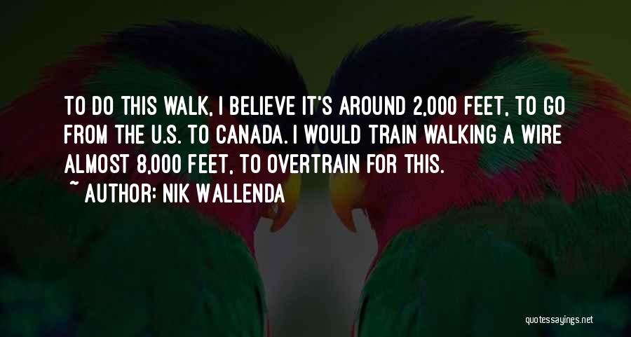 Nik Wallenda Quotes: To Do This Walk, I Believe It's Around 2,000 Feet, To Go From The U.s. To Canada. I Would Train