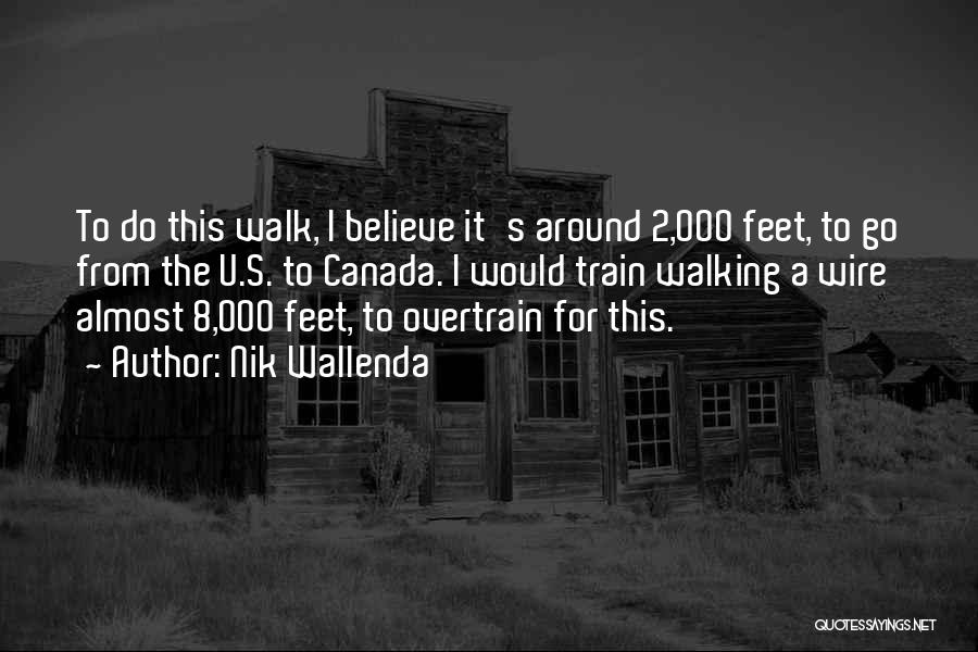 Nik Wallenda Quotes: To Do This Walk, I Believe It's Around 2,000 Feet, To Go From The U.s. To Canada. I Would Train