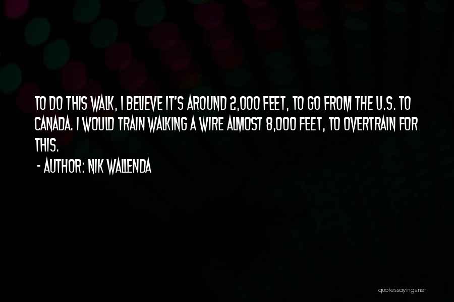 Nik Wallenda Quotes: To Do This Walk, I Believe It's Around 2,000 Feet, To Go From The U.s. To Canada. I Would Train