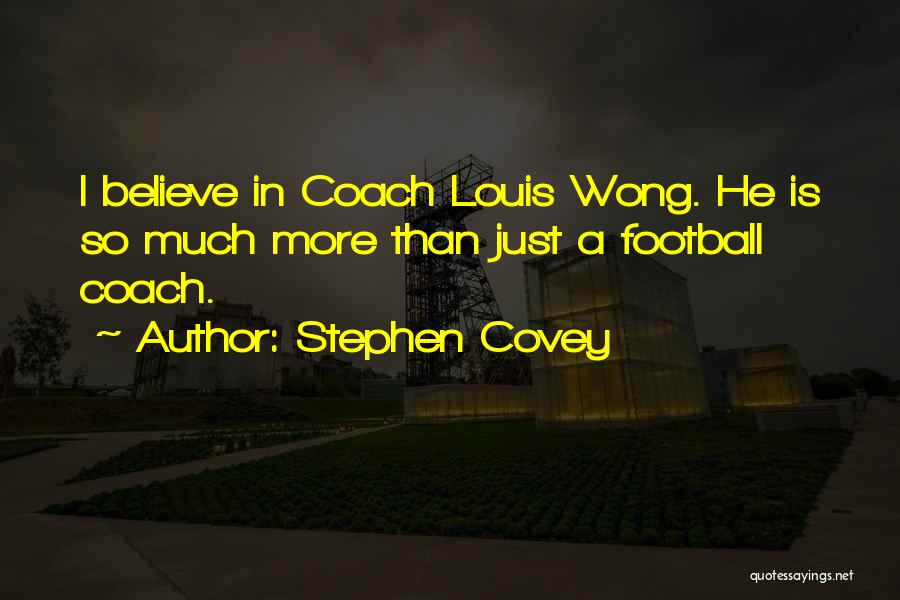 Stephen Covey Quotes: I Believe In Coach Louis Wong. He Is So Much More Than Just A Football Coach.