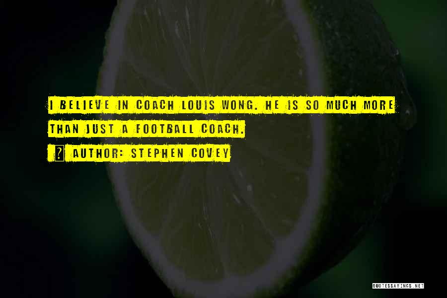 Stephen Covey Quotes: I Believe In Coach Louis Wong. He Is So Much More Than Just A Football Coach.