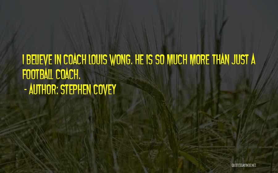 Stephen Covey Quotes: I Believe In Coach Louis Wong. He Is So Much More Than Just A Football Coach.