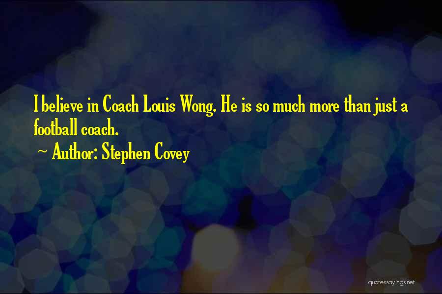 Stephen Covey Quotes: I Believe In Coach Louis Wong. He Is So Much More Than Just A Football Coach.