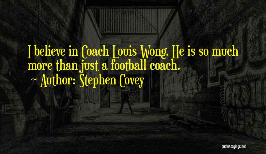 Stephen Covey Quotes: I Believe In Coach Louis Wong. He Is So Much More Than Just A Football Coach.