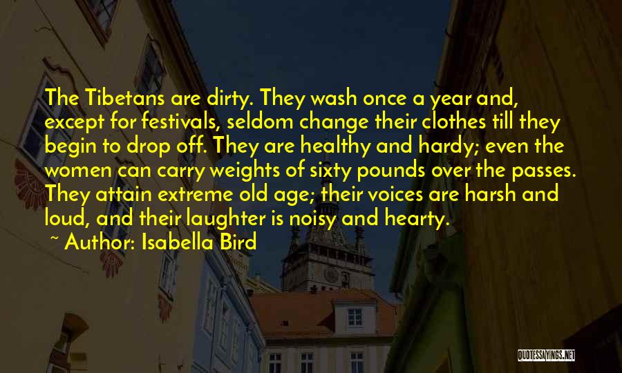 Isabella Bird Quotes: The Tibetans Are Dirty. They Wash Once A Year And, Except For Festivals, Seldom Change Their Clothes Till They Begin