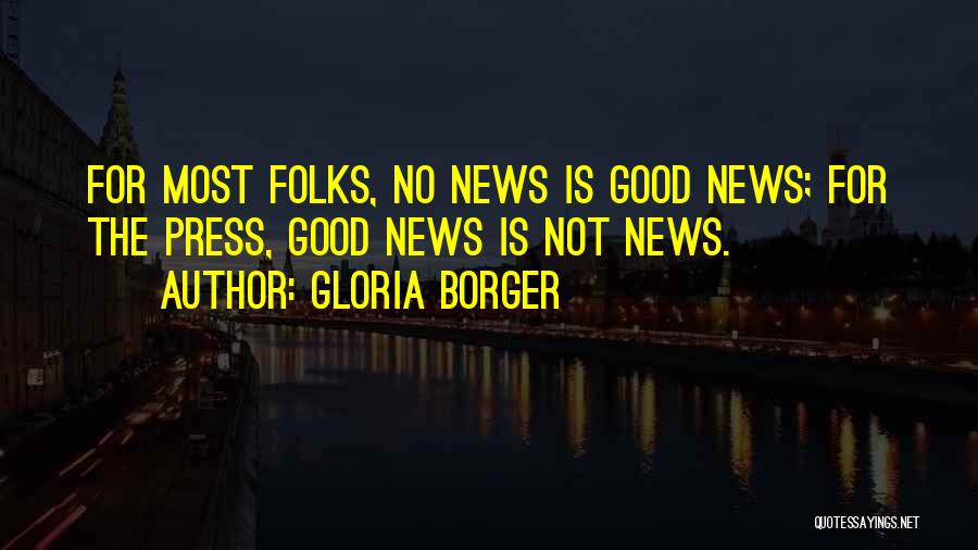 Gloria Borger Quotes: For Most Folks, No News Is Good News; For The Press, Good News Is Not News.