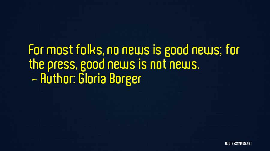 Gloria Borger Quotes: For Most Folks, No News Is Good News; For The Press, Good News Is Not News.