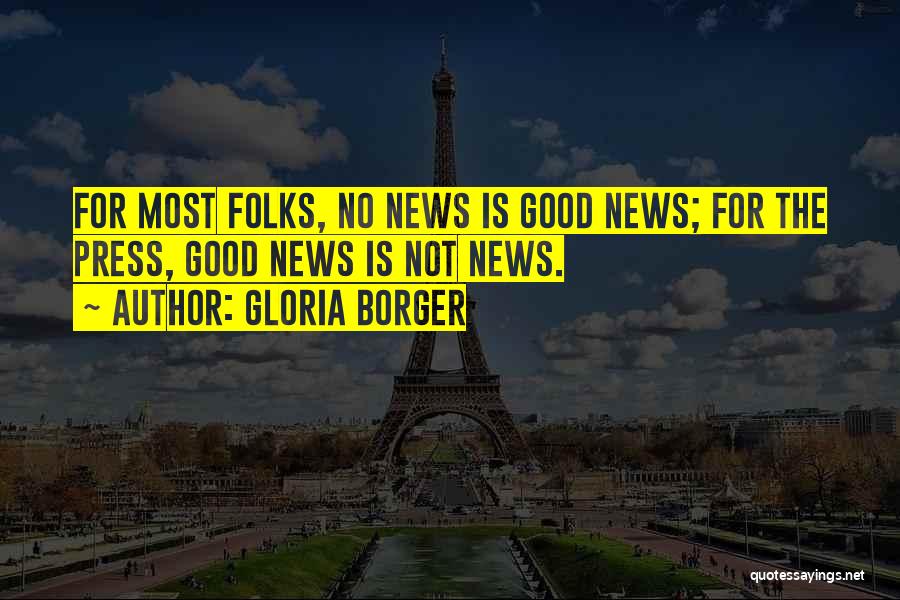 Gloria Borger Quotes: For Most Folks, No News Is Good News; For The Press, Good News Is Not News.