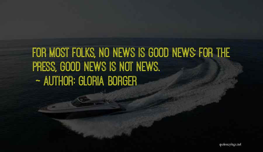 Gloria Borger Quotes: For Most Folks, No News Is Good News; For The Press, Good News Is Not News.