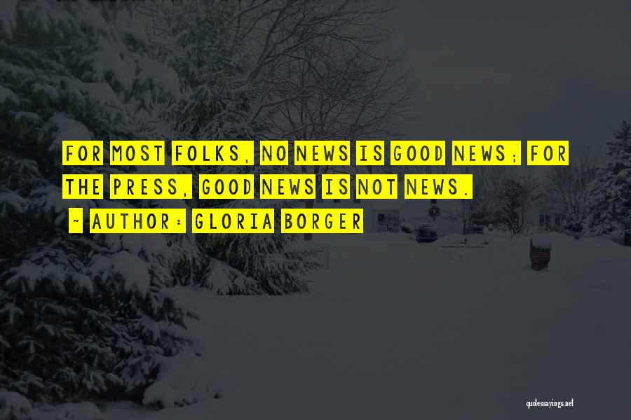 Gloria Borger Quotes: For Most Folks, No News Is Good News; For The Press, Good News Is Not News.