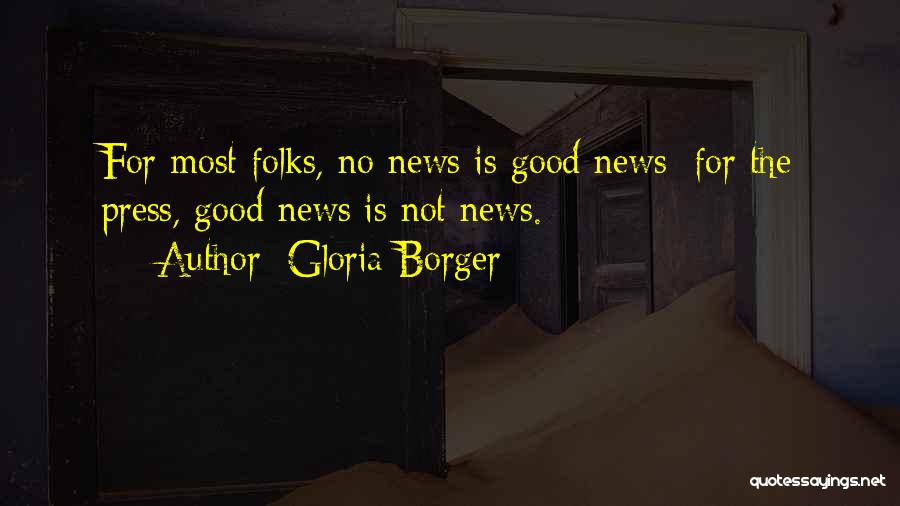Gloria Borger Quotes: For Most Folks, No News Is Good News; For The Press, Good News Is Not News.